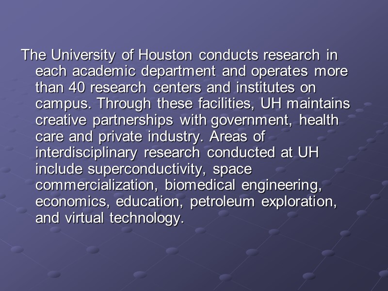 The University of Houston conducts research in each academic department and operates more than